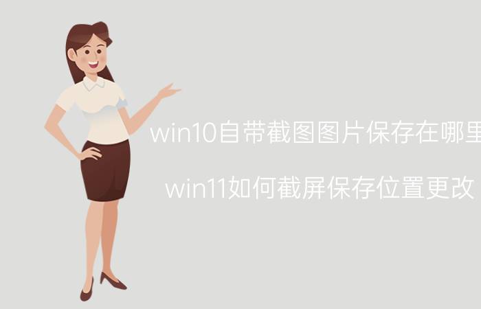 win10自带截图图片保存在哪里 win11如何截屏保存位置更改？